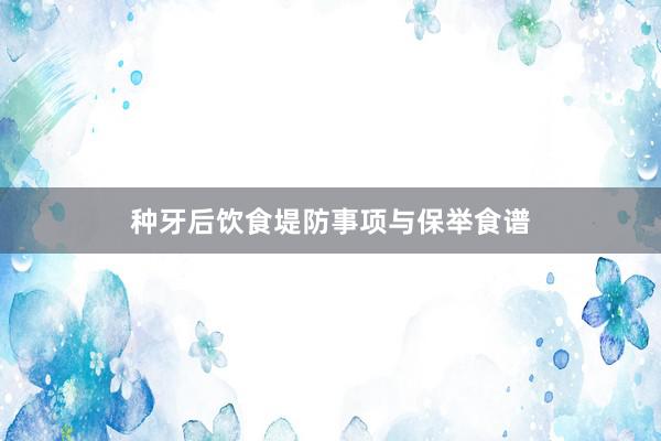 种牙后饮食堤防事项与保举食谱